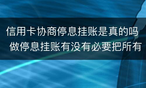 信用卡协商停息挂账是真的吗 做停息挂账有没有必要把所有信用卡都做了