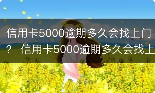信用卡5000逾期多久会找上门？ 信用卡5000逾期多久会找上门催债