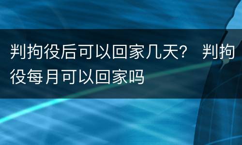 判拘役后可以回家几天？ 判拘役每月可以回家吗