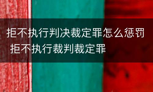 拒不执行判决裁定罪怎么惩罚 拒不执行裁判裁定罪