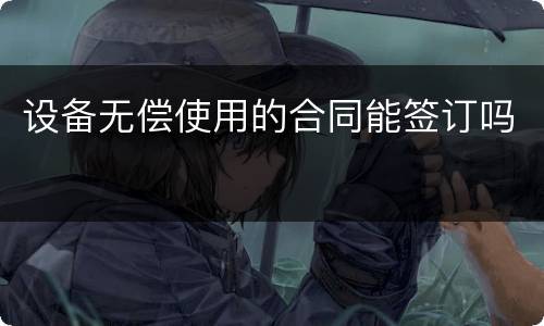 设备无偿使用的合同能签订吗