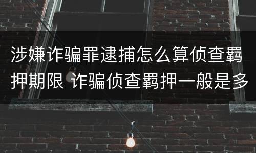 涉嫌诈骗罪逮捕怎么算侦查羁押期限 诈骗侦查羁押一般是多少天