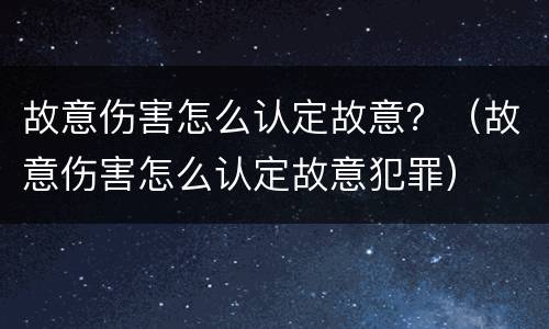 故意伤害怎么认定故意？（故意伤害怎么认定故意犯罪）