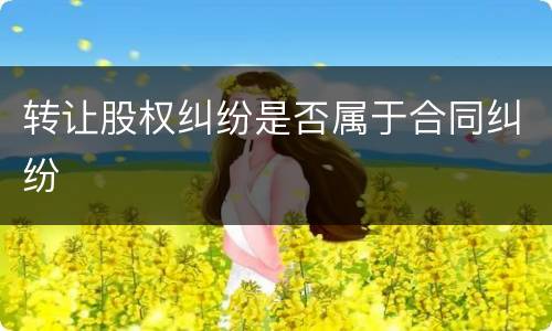 转让股权纠纷是否属于合同纠纷