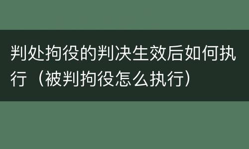 判处拘役的判决生效后如何执行（被判拘役怎么执行）