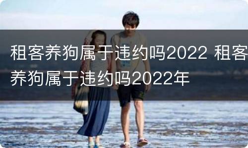 租客养狗属于违约吗2022 租客养狗属于违约吗2022年