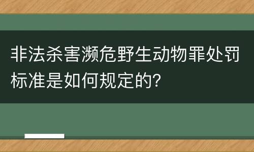 非法杀害濒危野生动物罪处罚标准是如何规定的？