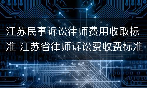 江苏民事诉讼律师费用收取标准 江苏省律师诉讼费收费标准