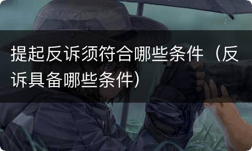 提起反诉须符合哪些条件（反诉具备哪些条件）
