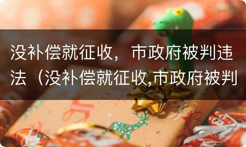没补偿就征收，市政府被判违法（没补偿就征收,市政府被判违法吗）