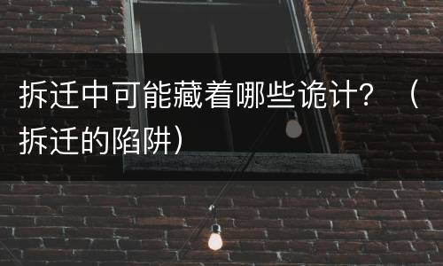 拆迁中可能藏着哪些诡计？（拆迁的陷阱）