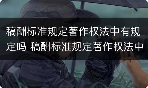 稿酬标准规定著作权法中有规定吗 稿酬标准规定著作权法中有规定吗为什么