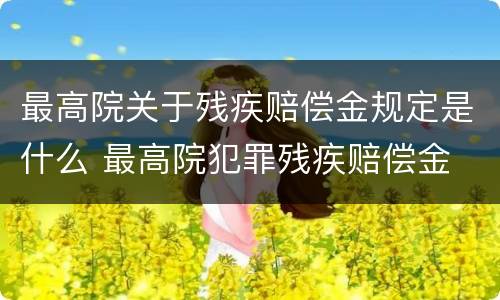最高院关于残疾赔偿金规定是什么 最高院犯罪残疾赔偿金