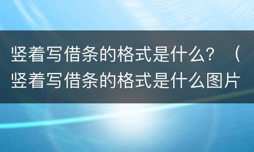 竖着写借条的格式是什么？（竖着写借条的格式是什么图片）
