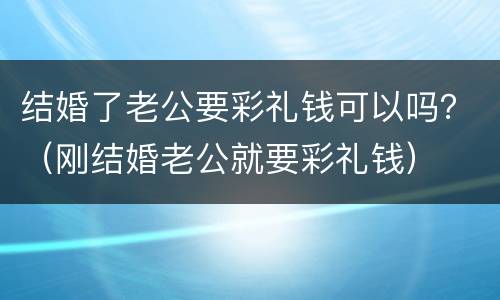 结婚了老公要彩礼钱可以吗？（刚结婚老公就要彩礼钱）