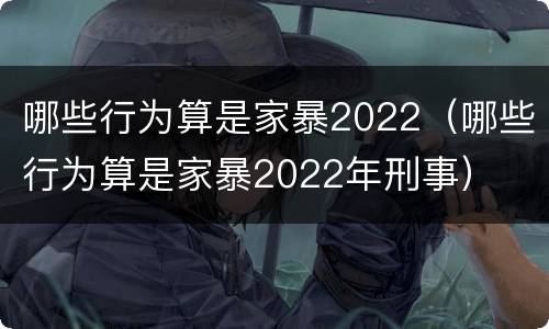 哪些行为算是家暴2022（哪些行为算是家暴2022年刑事）
