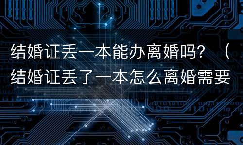 结婚证丢一本能办离婚吗？（结婚证丢了一本怎么离婚需要哪些证件）