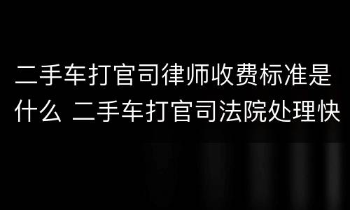 二手车打官司律师收费标准是什么 二手车打官司法院处理快吗