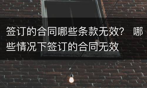 签订的合同哪些条款无效？ 哪些情况下签订的合同无效