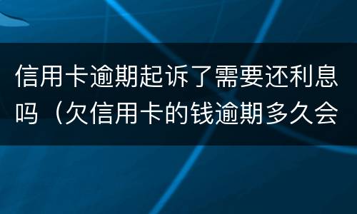 信用卡逾期起诉了需要还利息吗（欠信用卡的钱逾期多久会被起诉）