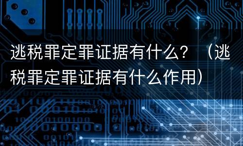 逃税罪定罪证据有什么？（逃税罪定罪证据有什么作用）