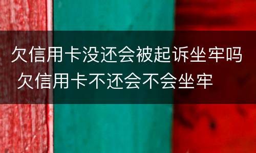 欠信用卡没还会被起诉坐牢吗 欠信用卡不还会不会坐牢
