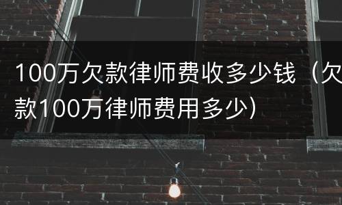 100万欠款律师费收多少钱（欠款100万律师费用多少）