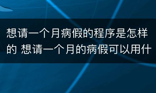 想请一个月病假的程序是怎样的 想请一个月的病假可以用什么病