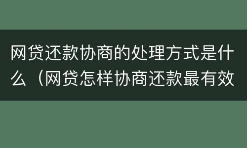 网贷还款协商的处理方式是什么（网贷怎样协商还款最有效果）