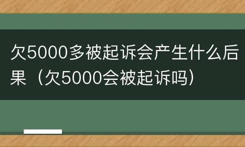 欠5000多被起诉会产生什么后果（欠5000会被起诉吗）