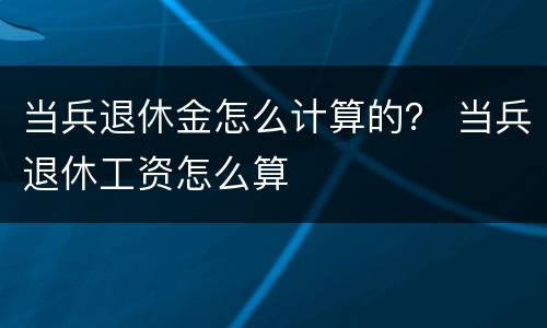 当兵退休金怎么计算的？ 当兵退休工资怎么算