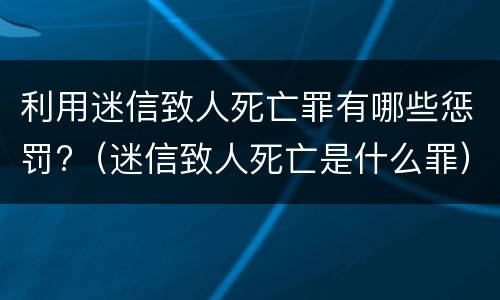 利用迷信致人死亡罪有哪些惩罚?（迷信致人死亡是什么罪）