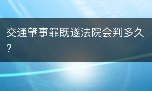 交通肇事罪既遂法院会判多久?