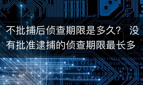 不批捕后侦查期限是多久？ 没有批准逮捕的侦查期限最长多久