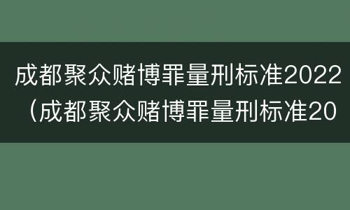 成都聚众赌博罪量刑标准2022（成都聚众赌博罪量刑标准2022年）