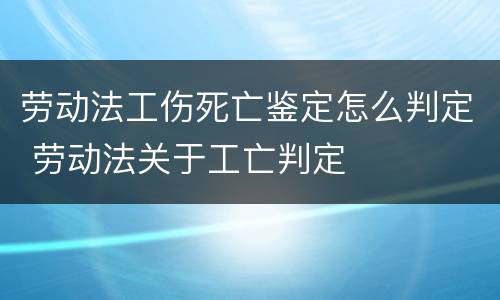 劳动法工伤死亡鉴定怎么判定 劳动法关于工亡判定