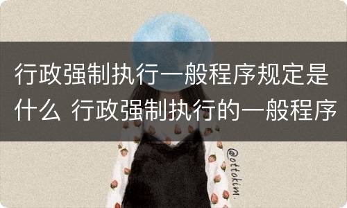 行政强制执行一般程序规定是什么 行政强制执行的一般程序有哪些?