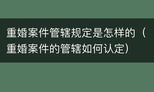 重婚案件管辖规定是怎样的（重婚案件的管辖如何认定）