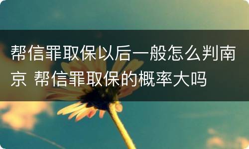 帮信罪取保以后一般怎么判南京 帮信罪取保的概率大吗