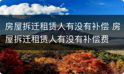 房屋拆迁租赁人有没有补偿 房屋拆迁租赁人有没有补偿费
