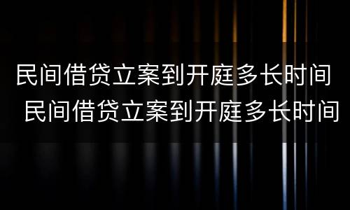 民间借贷立案到开庭多长时间 民间借贷立案到开庭多长时间判决