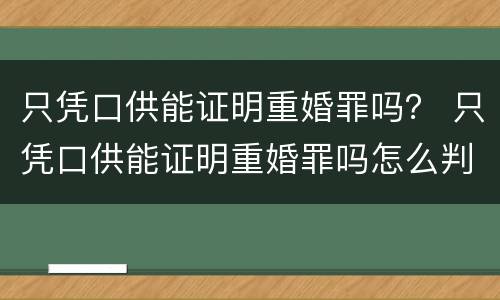 只凭口供能证明重婚罪吗？ 只凭口供能证明重婚罪吗怎么判