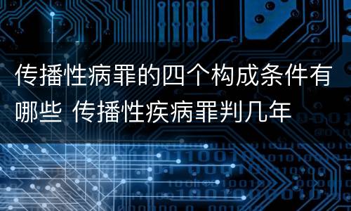 传播性病罪的四个构成条件有哪些 传播性疾病罪判几年