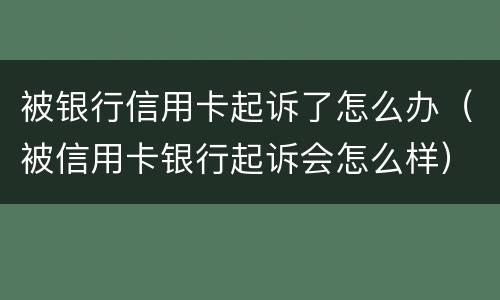 被银行信用卡起诉了怎么办（被信用卡银行起诉会怎么样）