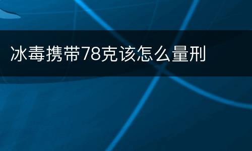 冰毒携带78克该怎么量刑