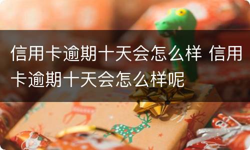 信用卡逾期十天会怎么样 信用卡逾期十天会怎么样呢