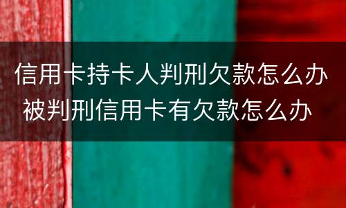 信用卡持卡人判刑欠款怎么办 被判刑信用卡有欠款怎么办