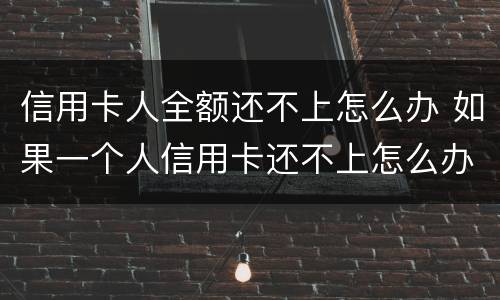 信用卡人全额还不上怎么办 如果一个人信用卡还不上怎么办呢