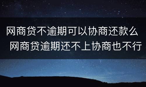 网商贷不逾期可以协商还款么 网商贷逾期还不上协商也不行,说要起诉怎么办