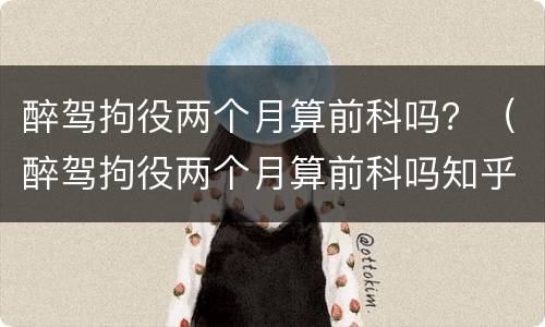 醉驾拘役两个月算前科吗？（醉驾拘役两个月算前科吗知乎）